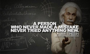 ... Einstein A person who never made a mistake never tried anything new