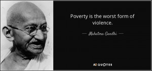 Poverty is the worst form of violence. - Mahatma Gandhi