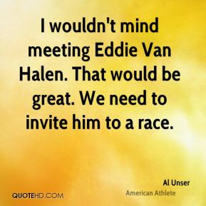 wouldn't mind meeting Eddie Van Halen. That would be great. We need ...