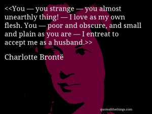 Charlotte Brontë - quote-You — you strange — you almost unearthly ...