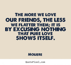 Friendship quotes - The more we love our friends, the less we flatter ...