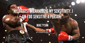 ... My biggest weakness is my sensitivity. I am too sensitive a person