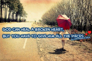 God can heal a broken heart, but you have to give him all the pieces