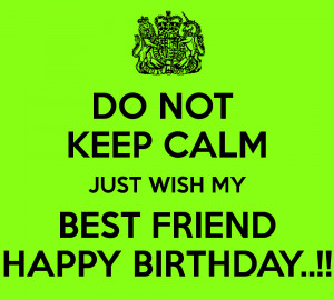 do-not-keep-calm-just-wish-my-best-friend-happy-birthday.png