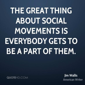 Jim Wallis - The great thing about social movements is everybody gets ...