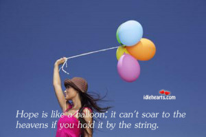 Hope is like a balloon; it can’t soar to the heavens if you hold it ...