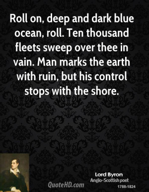 Roll on, deep and dark blue ocean, roll. Ten thousand fleets sweep ...
