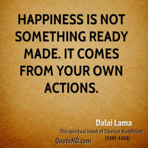 Happiness is not something ready made. It comes from your own actions.