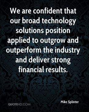 We are confident that our broad technology solutions position applied ...