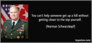 ... hill without getting closer to the top yourself. - Norman Schwarzkopf