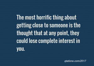The most horrific thing about getting close to someone is the thought ...