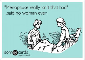 Menopause really isn't that bad' ...said no woman ever.