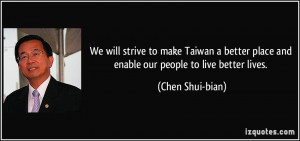 ... place and enable our people to live better lives. - Chen Shui-bian