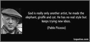 God is really only another artist, he made the elephant, giraffe and ...