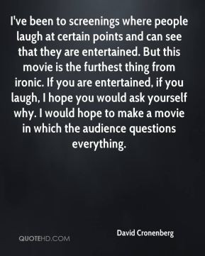 ... laugh, I hope you would ask yourself why. I would hope to make a movie