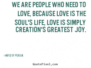 Hafiz of Persia Quotes - We are People who need to love, because Love ...
