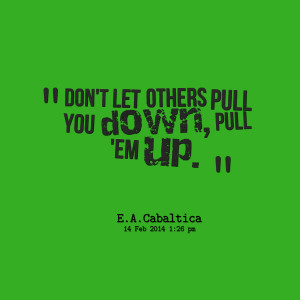 Quotes Picture: don't let others pull you down, pull 'em up