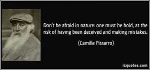Don't be afraid in nature: one must be bold, at the risk of having ...