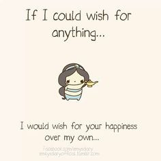 would wish for your happiness over my own. More