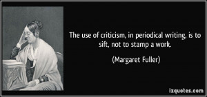 ... periodical writing, is to sift, not to stamp a work. - Margaret Fuller