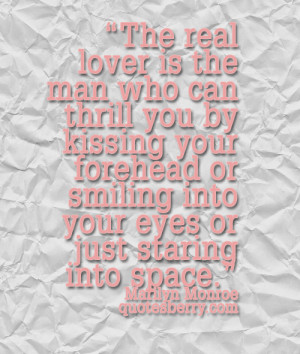 The real lover is the man who can thrill you by kissing your forehead ...