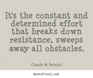 Claude M Bristol Quotes - It's the constant and determined effort that ...