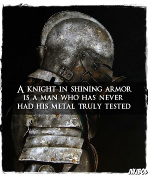 knight in shining armor is a man who has never had his metal truly ...