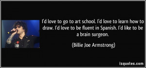 love to go to art school. I'd love to learn how to draw. I'd love ...