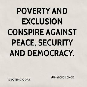 poverty and exclusion conspire against peace, security and democracy.