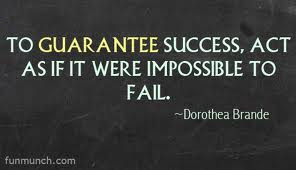 ... Success, Act As If It Were Impossible To Fail ” - Dorothea Brande