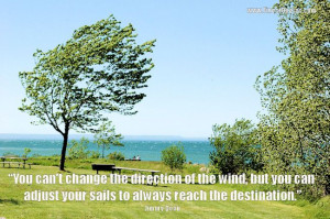 change the direction of the wind, but you can adjust your sails ...