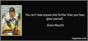 You can't lead anyone else further than you have gone yourself. - Gene ...