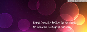 ... it's better to be alone.no one can hurt you that way. , Pictures
