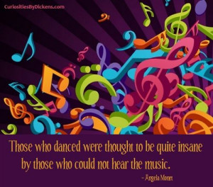... be quite insane by those who could not hear the music. - Angela Monet