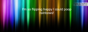 so flipping happy i could poop rainbows! , Pictures