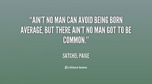 Ain't no man can avoid being born average, but there ain't no man got ...