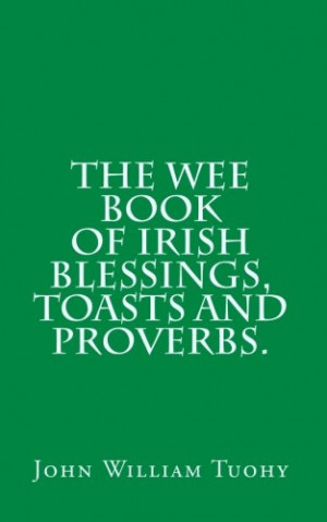 The Wee book of Irish Blessings, Toasts and Proverbs.