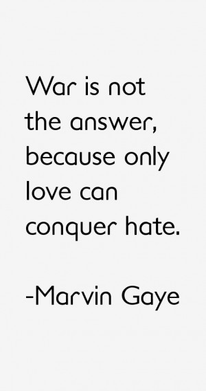 War is not the answer, because only love can conquer hate.”