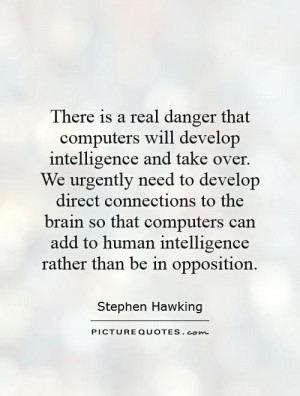 There is a real danger that computers will develop intelligence and ...
