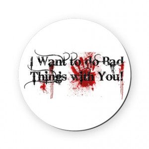 ... & Entertaining > I want to do bad things with you Round Coaster