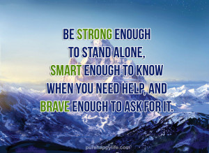 Be strong enough to stand alone, smart enough to know when you need ...