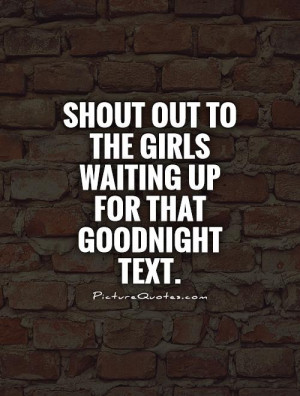 ... out to the girls waiting up for that goodnight text Picture Quote #1