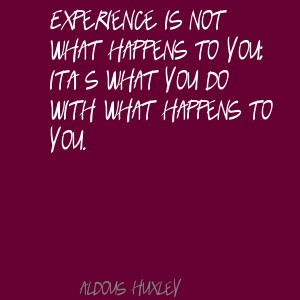 Aldous Huxley Experience is not what happens to you; Quote
