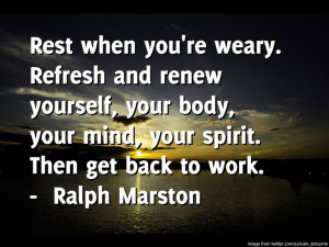 daily quote for Sunday ----- Rest when you're weary. Refresh and renew ...