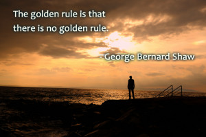 Quote – The golden rule is that there is no golden rule.