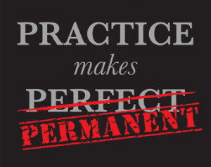 Practice makes permanent , not perfect. How and what you practice ...