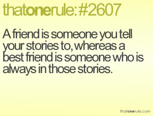 friend is someone you tell your stories to, whereas a best friend is ...