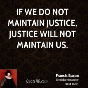... Bacon - If we do not maintain justice, justice will not maintain us