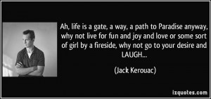 ... by a fireside, why not go to your desire and LAUGH... - Jack Kerouac