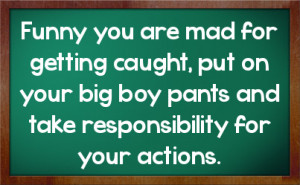 ... , put on your big boy pants and take responsibility for your actions